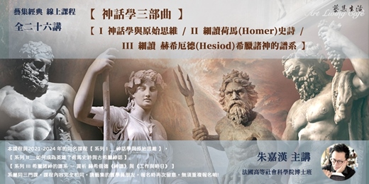 event-banner-藝集經典課程 ｜ 朱嘉漢＿【 神話學三部曲 】_【 I 神話學與原始思維 / II 細讀荷馬(Homer)史詩 / III 細讀 赫希厄德(Hesiod)希臘諸神的譜系】全二十六講  (線上課程) 