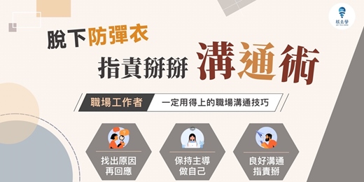 event-banner-【脫下防彈衣：指責掰掰溝通術】 線上音頻課程，學會處理溝通霸凌、情緒勒索、無理指責種種人際關係問題！