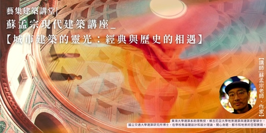 event-banner-藝集建築講堂 | 蘇孟宗現代建築講座：【城市建築的靈光：經典與歷史的相遇】（實體+線上)
