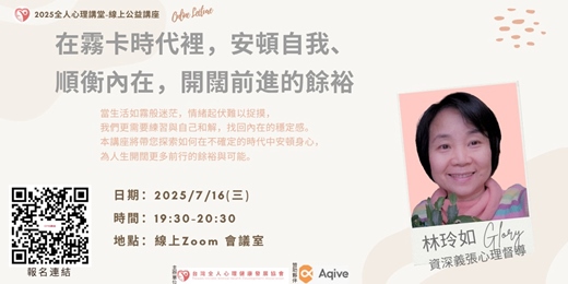 event-banner-（免費線上心理健康講座）2025全人心理公益講堂-2025/7/16(三) 晚上19:30-20:30『在霧卡時代裡，安頓自我、順衡內在，開闊前進的餘裕』-講師：林玲如   報名表