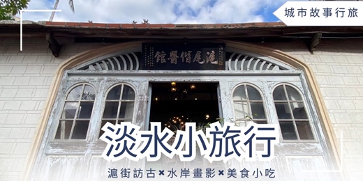 event-banner-【城市故事行旅】淡水小旅行｜滬街訪古×水岸畫影×美食小吃